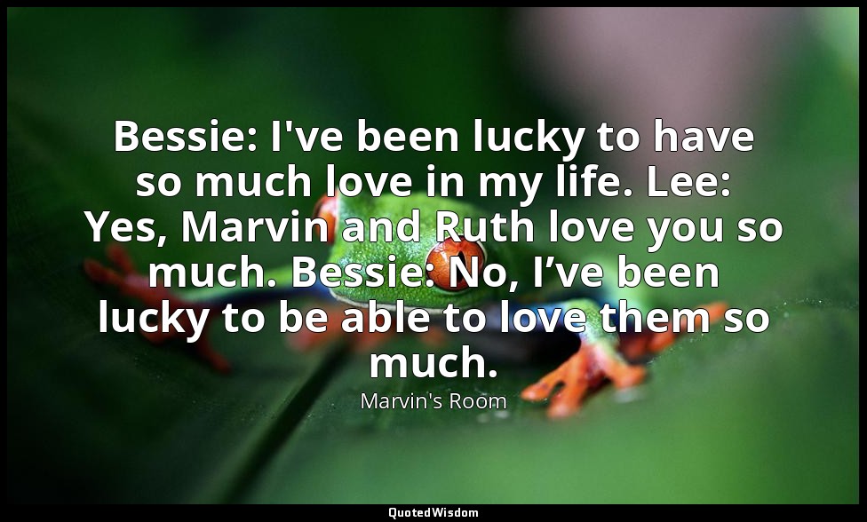 Bessie: I've been lucky to have so much love in my life. Lee: Yes, Marvin and Ru — Marvin's Room