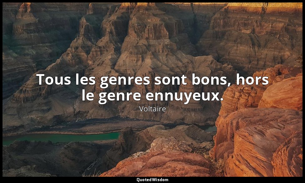 Tous les genres sont bons, hors le genre ennuyeux. — Voltaire
