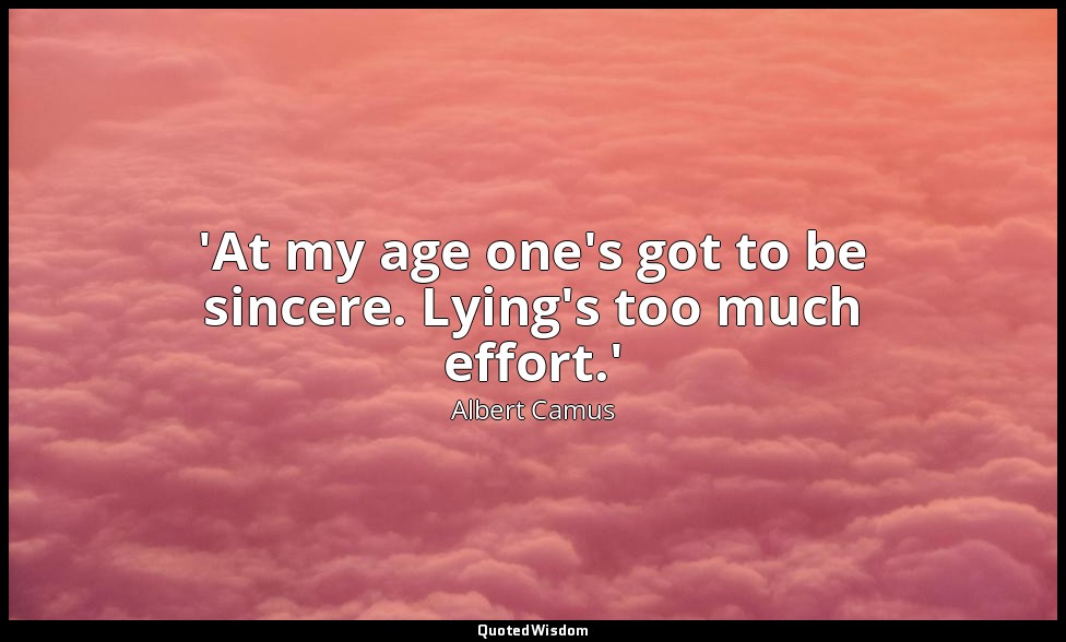 'At my age one's got to be sincere. Lying's too much effort.' — Albert Camus