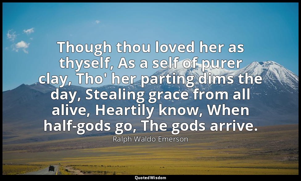 Though thou loved her as thyself, As a self of purer clay, Tho' her parting dims — Ralph Waldo Emerson