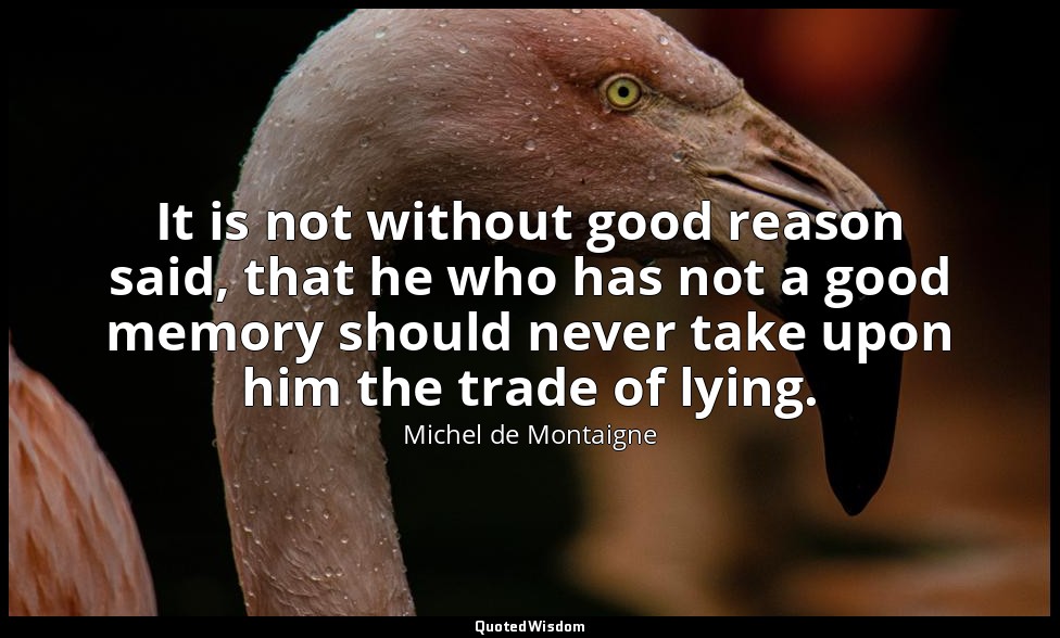 It is not without good reason said, that he who has not a good memory should nev — Michel de Montaigne