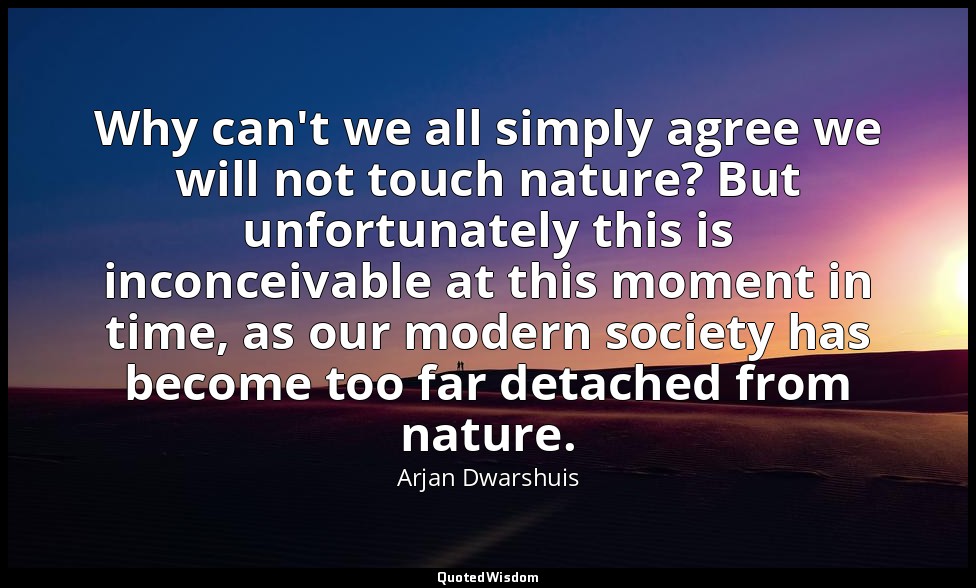 Why can't we all simply agree we will not touch nature? But unfortunately this i — Arjan Dwarshuis