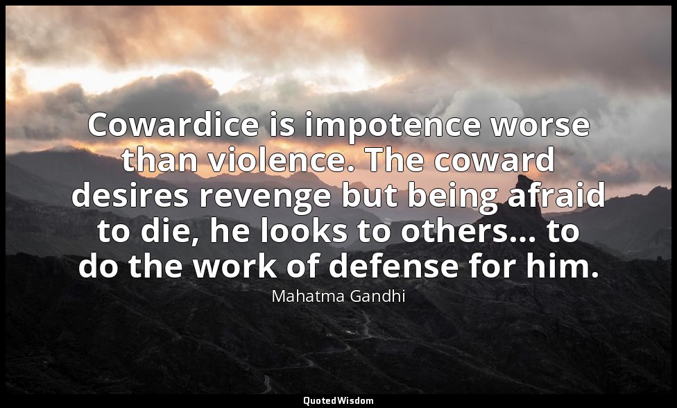 Cowardice is impotence worse than violence. The coward desires revenge but being — Mahatma Gandhi