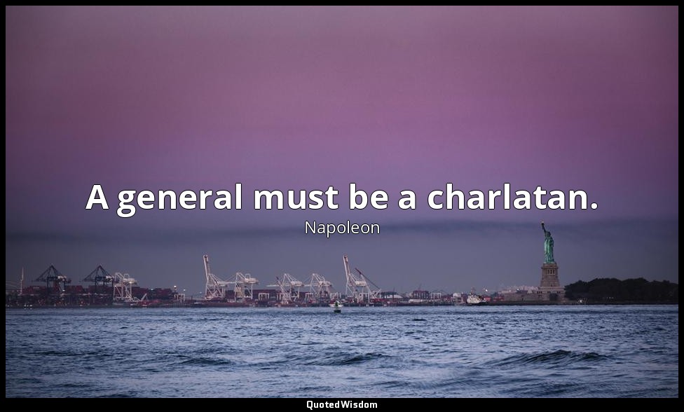 A general must be a charlatan. — Napoleon