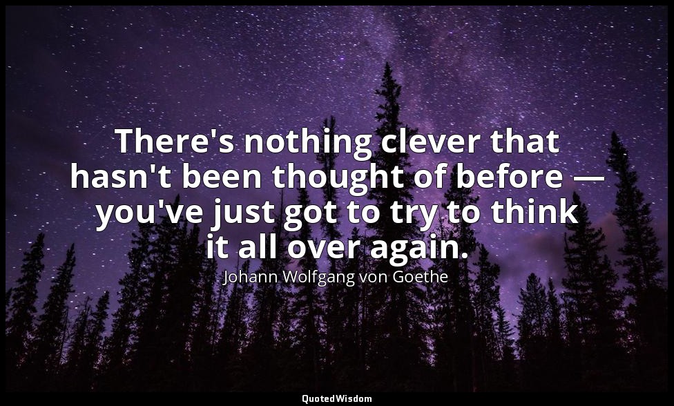 There's nothing clever that hasn't been thought of before — you've just got to t — Johann Wolfgang von Goethe