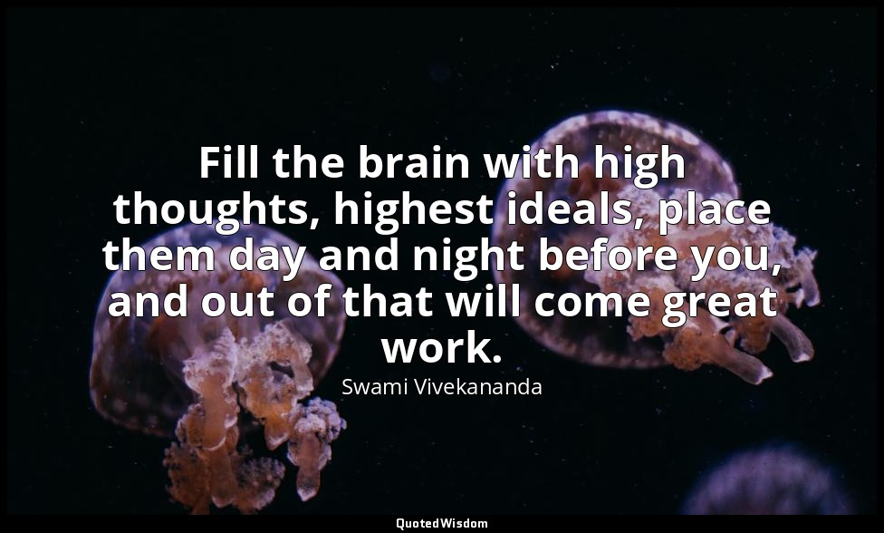 Fill the brain with high thoughts, highest ideals, place them day and night befo — Swami Vivekananda