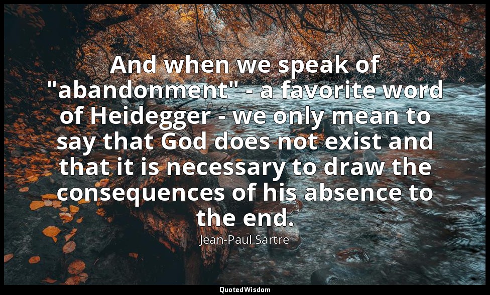 And when we speak of "abandonment" - a favorite word of Heidegger - we only mean — Jean-Paul Sartre