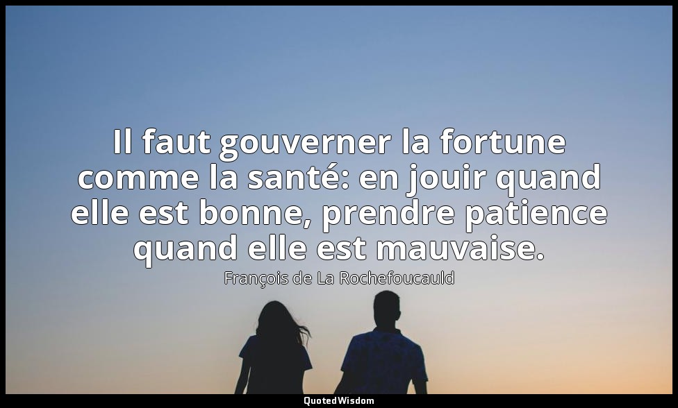 Il faut gouverner la fortune comme la santé: en jouir quand elle est bonne, pren — François de La Rochefoucauld