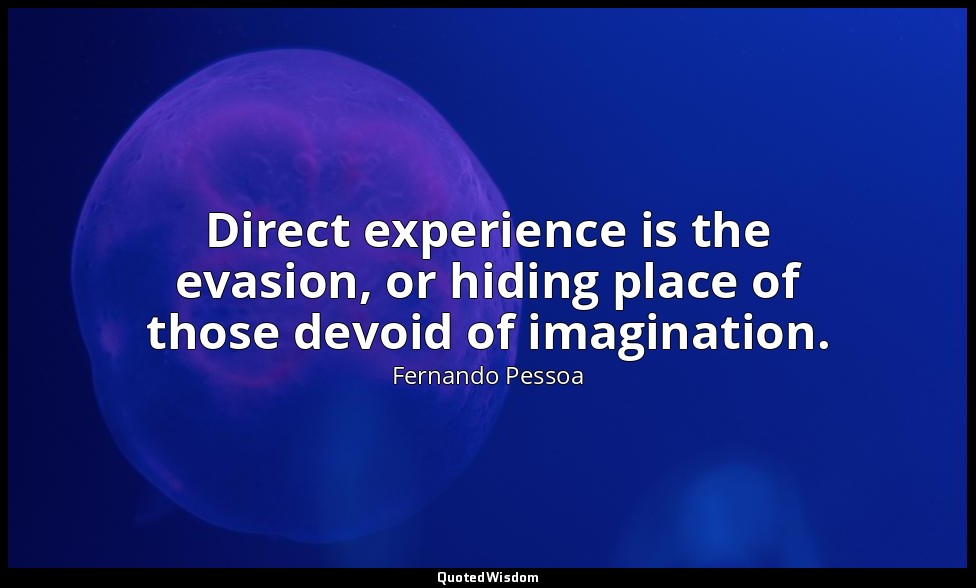 Direct experience is the evasion, or hiding place of those devoid of imagination — Fernando Pessoa