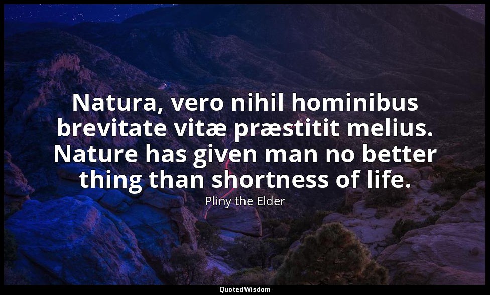 Natura, vero nihil hominibus brevitate vitæ præstitit melius. Nature has given m — Pliny the Elder