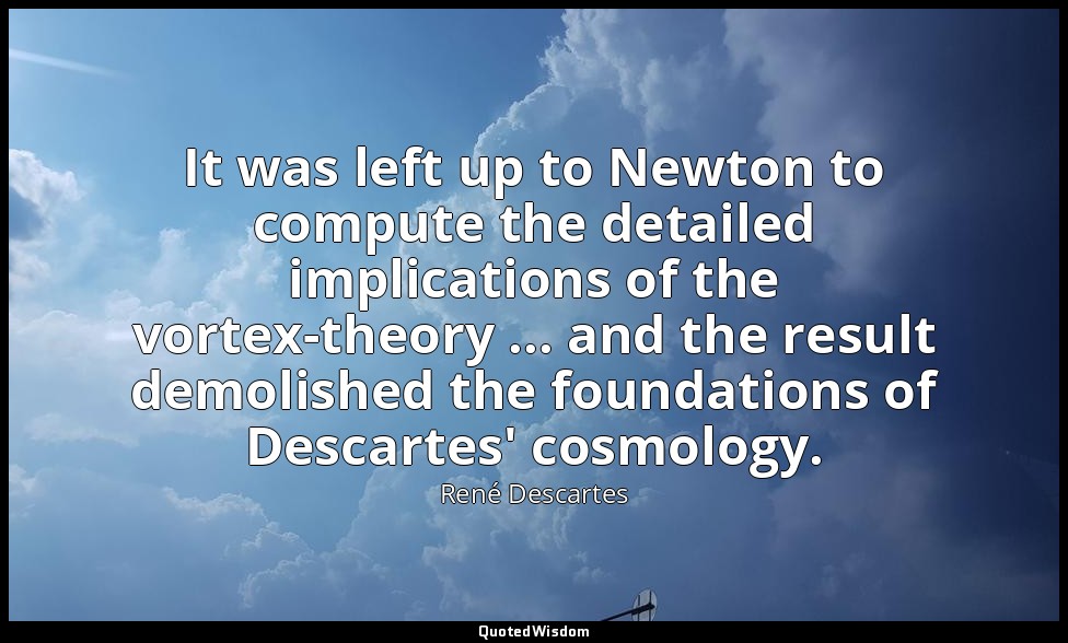 It was left up to Newton to compute the detailed implications of the vortex-theo — René Descartes