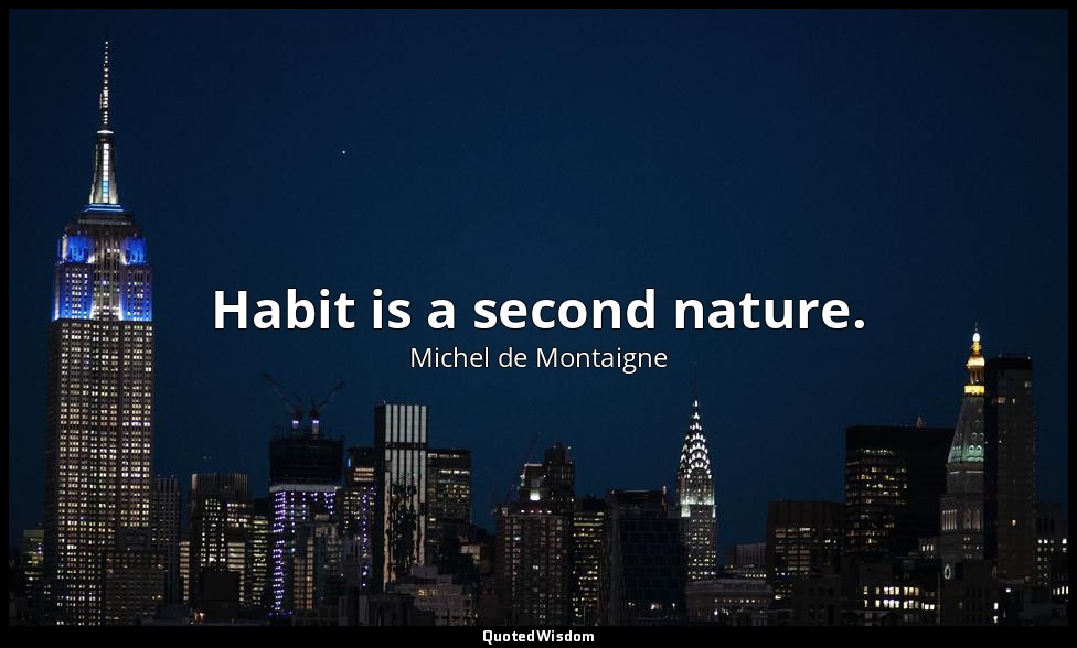 Habit is a second nature. — Michel de Montaigne