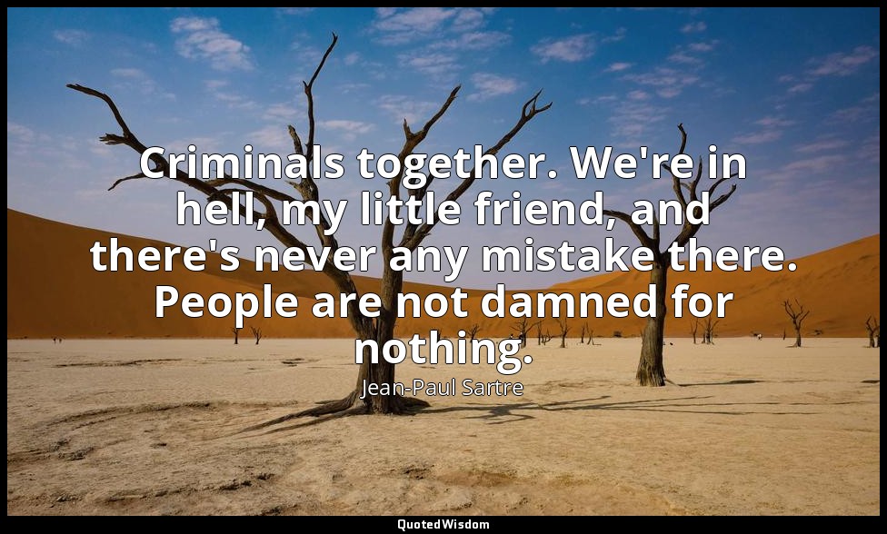 Criminals together. We're in hell, my little friend, and there's never any mista — Jean-Paul Sartre