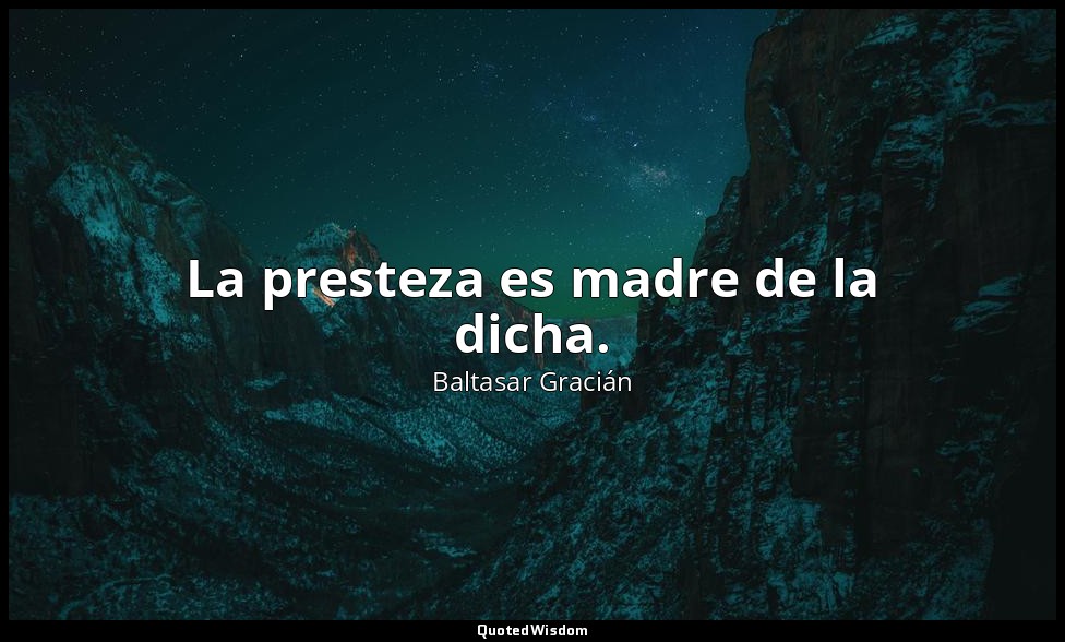 La presteza es madre de la dicha. — Baltasar Gracián