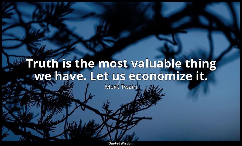Truth is the most valuable thing we have. Let us economize it. — Mark Twain