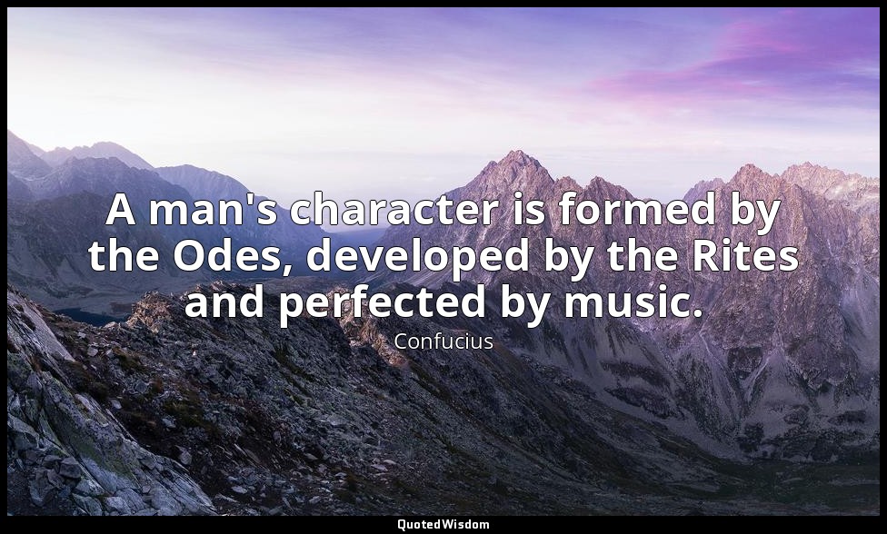 A man's character is formed by the Odes, developed by the Rites and perfected by — Confucius