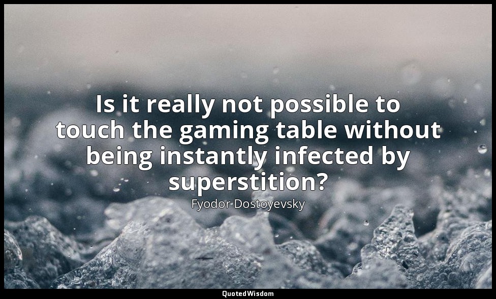 Is it really not possible to touch the gaming table without being instantly infe — Fyodor Dostoyevsky