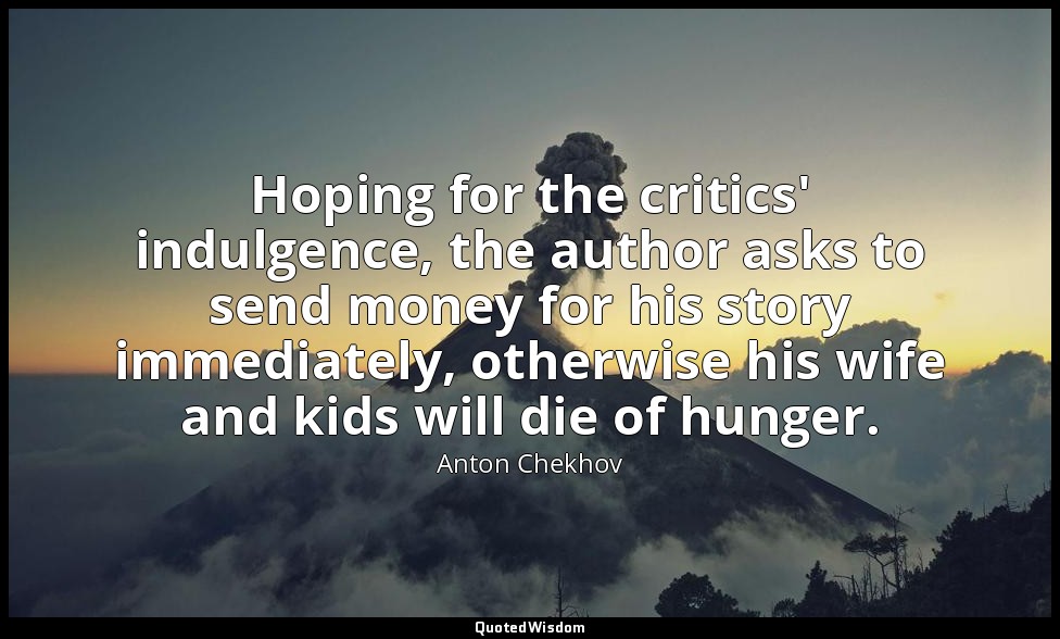 Hoping for the critics' indulgence, the author asks to send money for his story  — Anton Chekhov