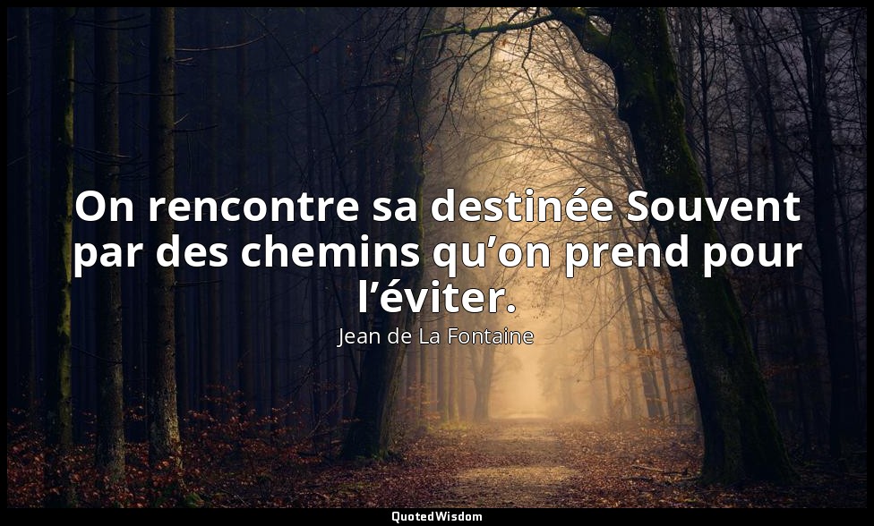 On rencontre sa destinée Souvent par des chemins qu’on prend pour l’éviter. — Jean de La Fontaine
