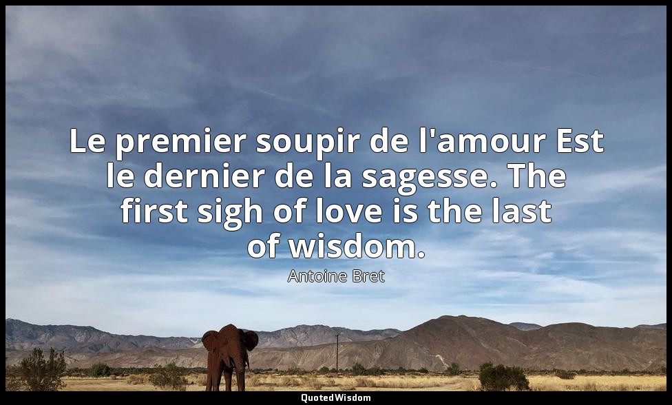 Le premier soupir de l'amour Est le dernier de la sagesse. The first sigh of lov — Antoine Bret