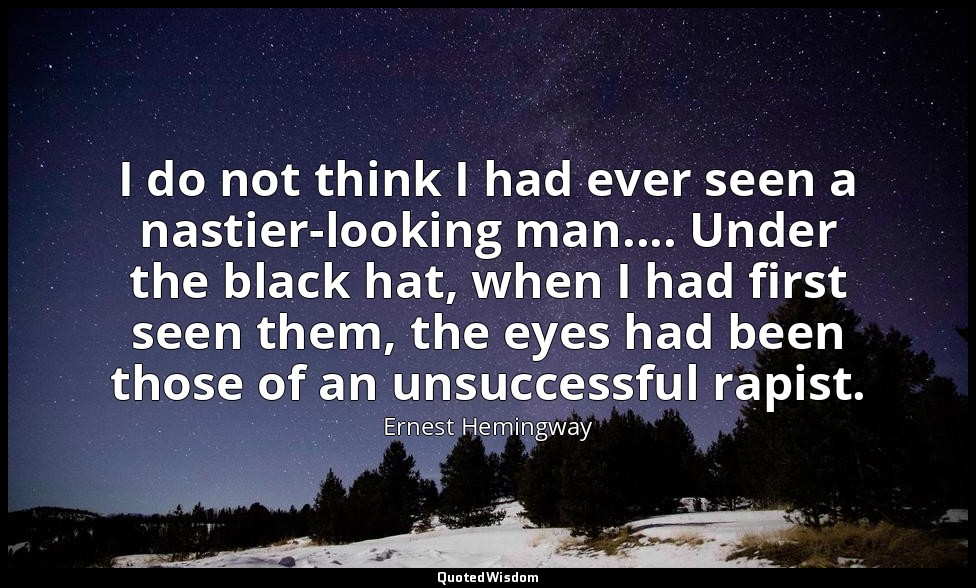 I do not think I had ever seen a nastier-looking man.... Under the black hat, wh — Ernest Hemingway
