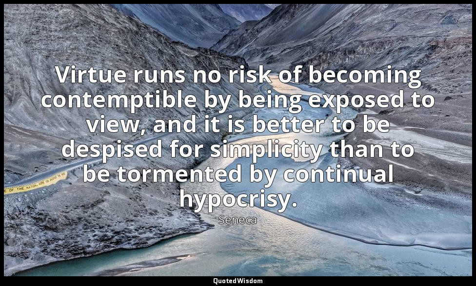 Virtue runs no risk of becoming contemptible by being exposed to view, and it is — Seneca