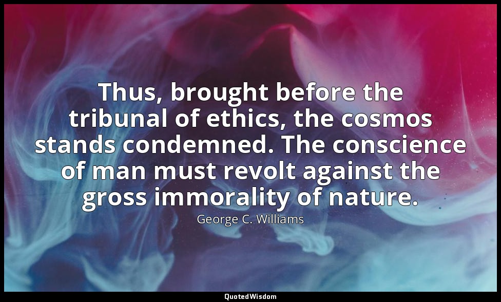 Thus, brought before the tribunal of ethics, the cosmos stands condemned. The co — George C. Williams
