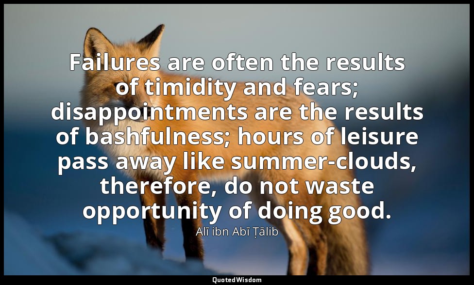 Failures are often the results of timidity and fears; disappointments are the re — Alī ibn Abī Ṭālib