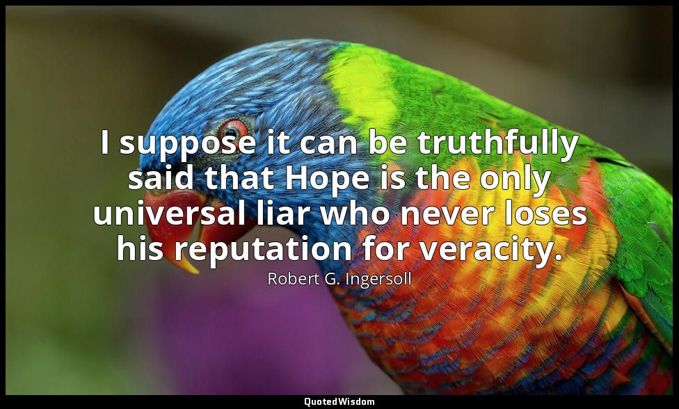 I suppose it can be truthfully said that Hope is the only universal liar who nev — Robert G. Ingersoll