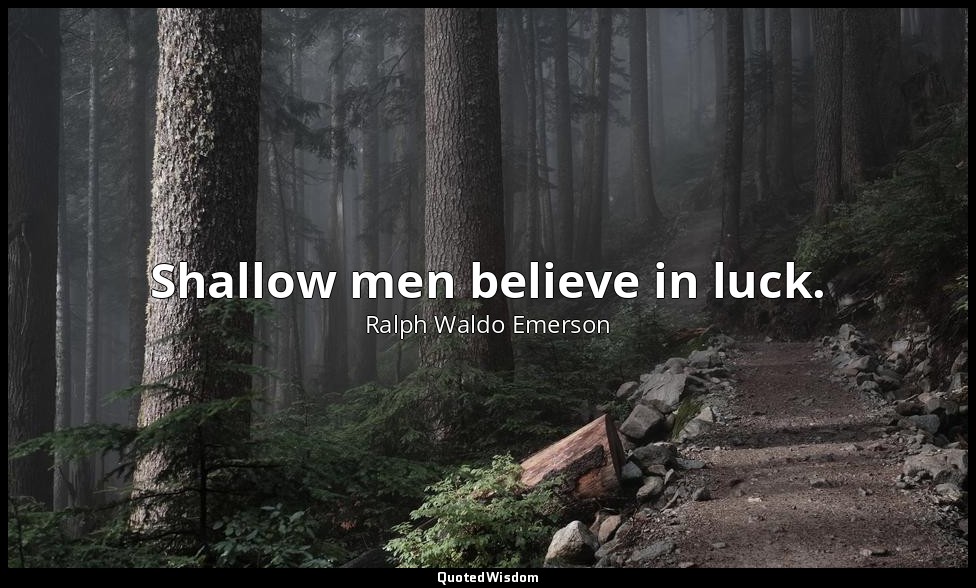 Shallow men believe in luck. — Ralph Waldo Emerson