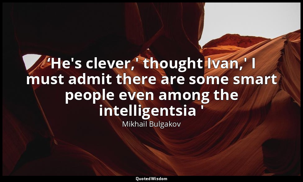 ‘He's clever,' thought Ivan,' I must admit there are some smart people even amon — Mikhail Bulgakov