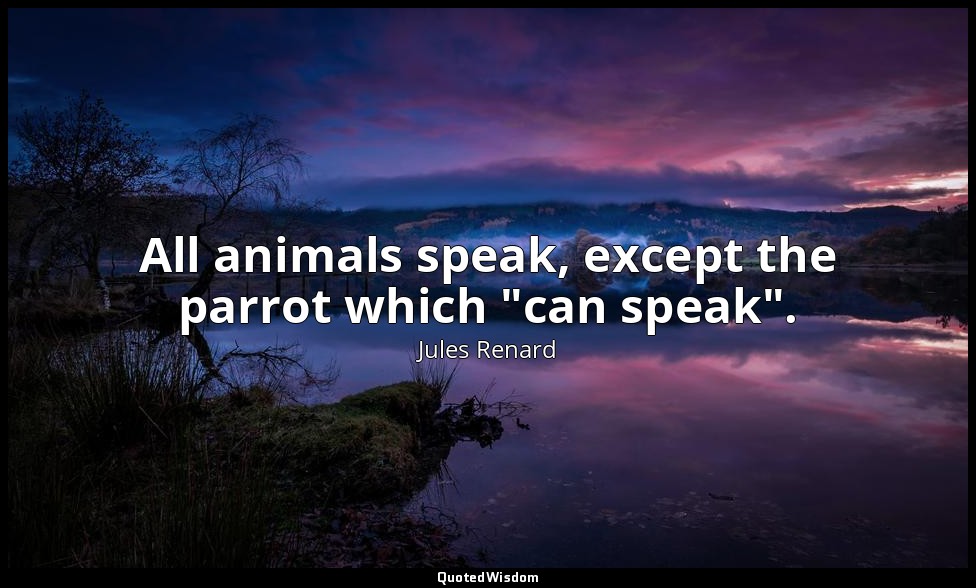 All animals speak, except the parrot which "can speak". — Jules Renard