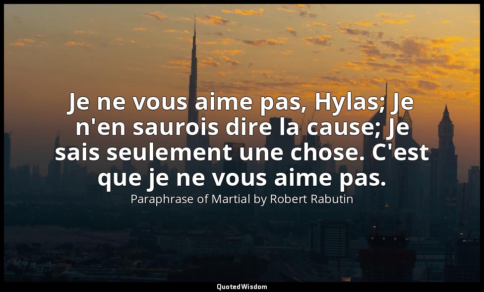Je ne vous aime pas, Hylas; Je n'en saurois dire la cause; Je sais seulement une — Paraphrase of Martial by Robert Rabutin