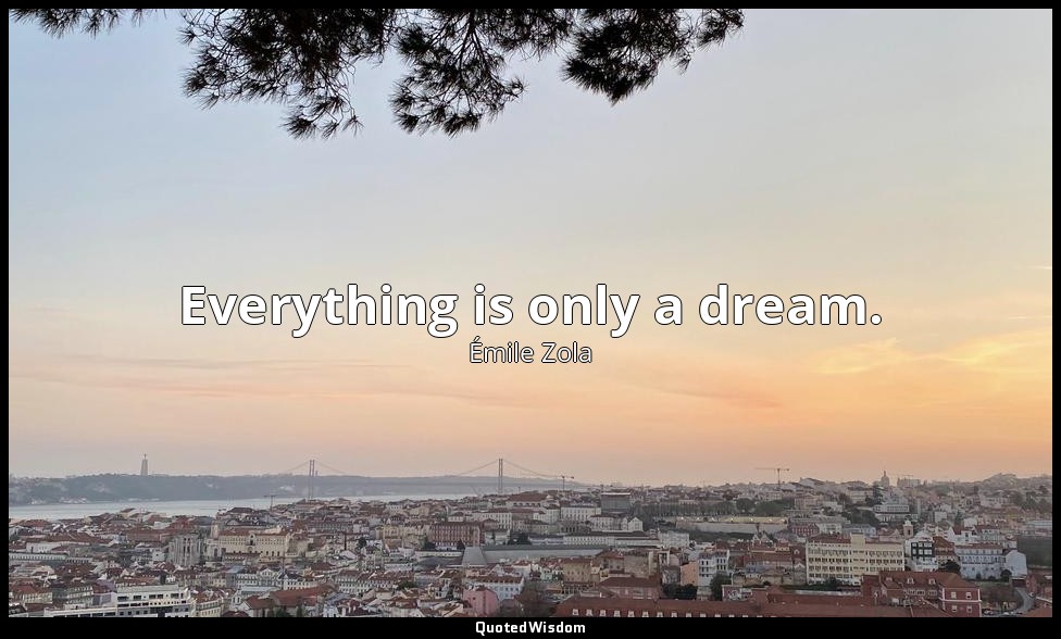 Everything is only a dream. — Émile Zola