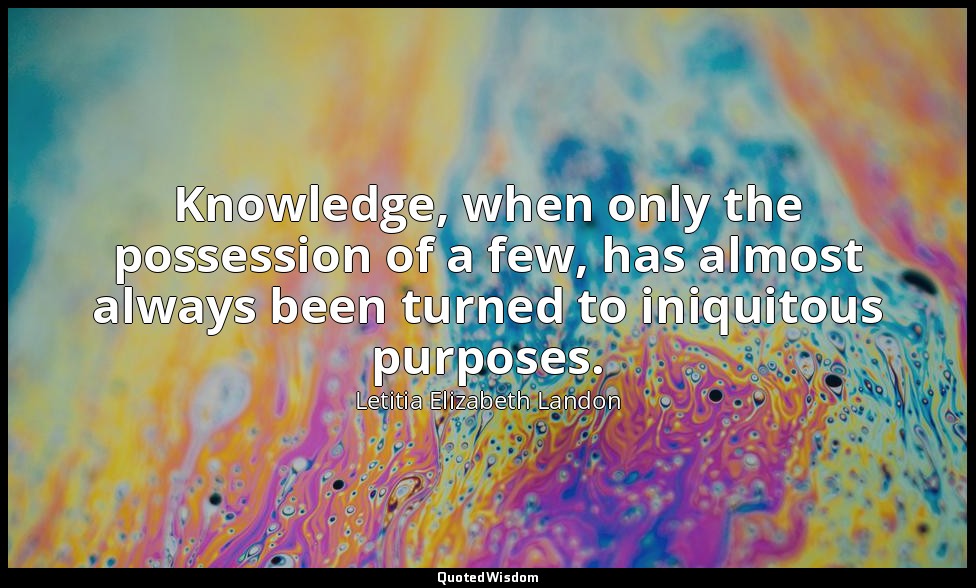 Knowledge, when only the possession of a few, has almost always been turned to i — Letitia Elizabeth Landon