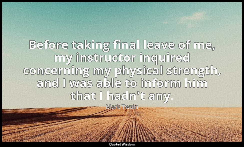 Before taking final leave of me, my instructor inquired concerning my physical s — Mark Twain