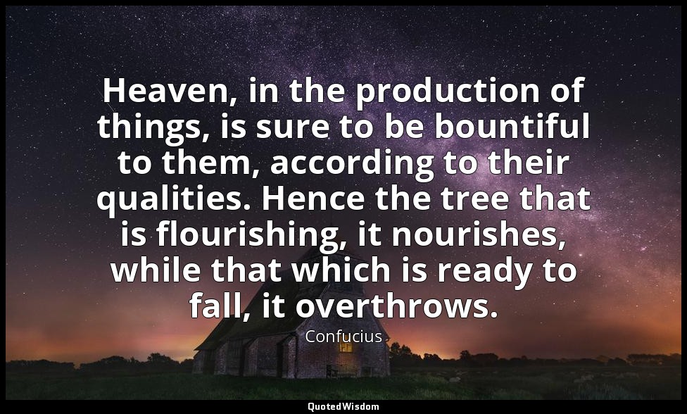 Heaven, in the production of things, is sure to be bountiful to them, according  — Confucius