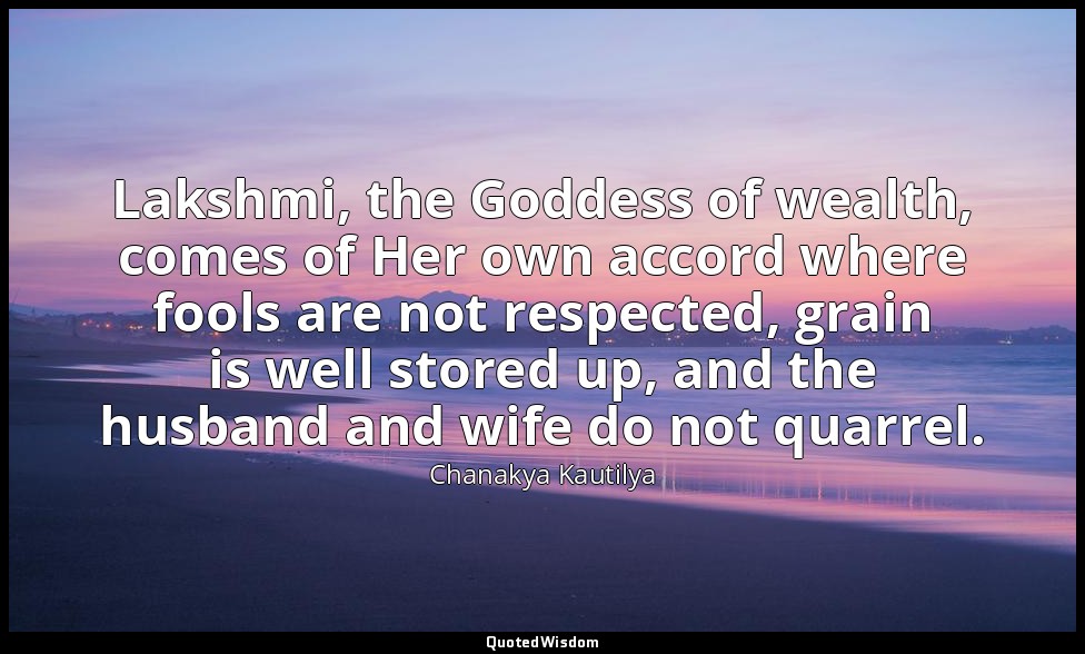 Lakshmi, the Goddess of wealth, comes of Her own accord where fools are not resp — Chanakya Kautilya