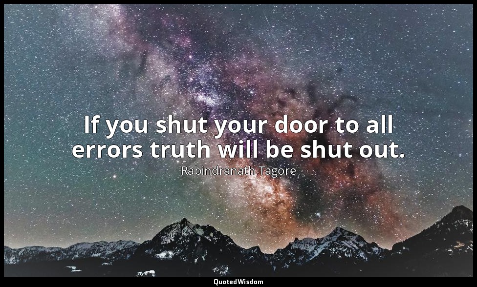 If you shut your door to all errors truth will be shut out. — Rabindranath Tagore