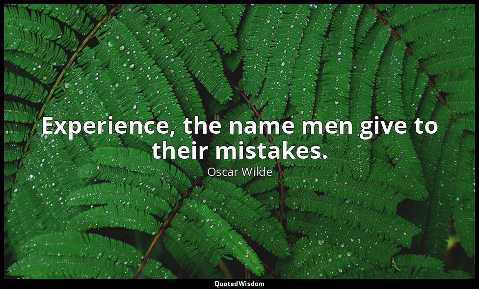 Experience, the name men give to their mistakes. — Oscar Wilde