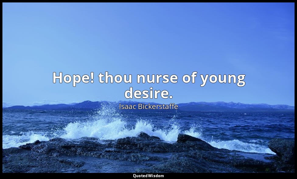 Hope! thou nurse of young desire. — Isaac Bickerstaffe