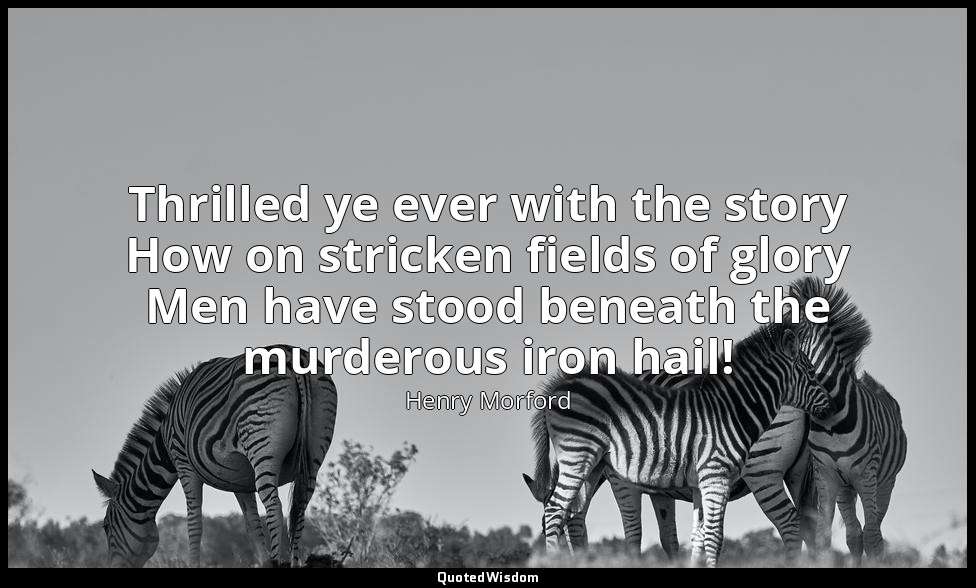 Thrilled ye ever with the story How on stricken fields of glory Men have stood b — Henry Morford