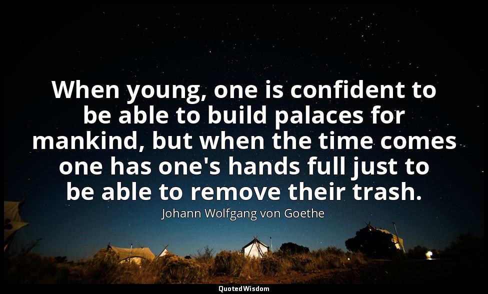 When young, one is confident to be able to build palaces for mankind, but when t — Johann Wolfgang von Goethe
