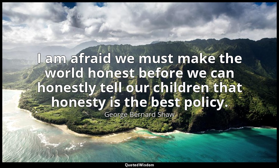 I am afraid we must make the world honest before we can honestly tell our childr — George Bernard Shaw