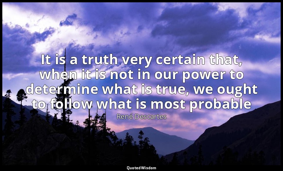 It is a truth very certain that, when it is not in our power to determine what i — René Descartes