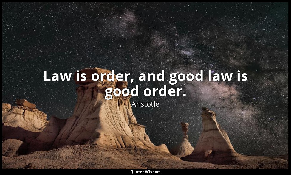 Law is order, and good law is good order. — Aristotle