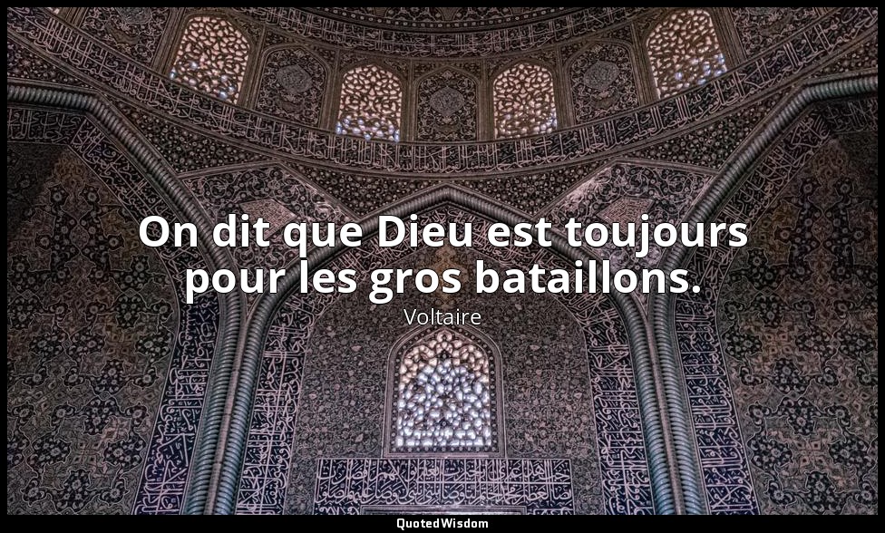 On dit que Dieu est toujours pour les gros bataillons. — Voltaire