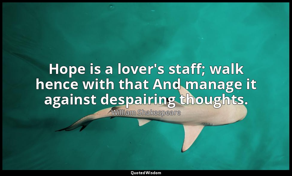 Hope is a lover's staff; walk hence with that And manage it against despairing t — William Shakespeare