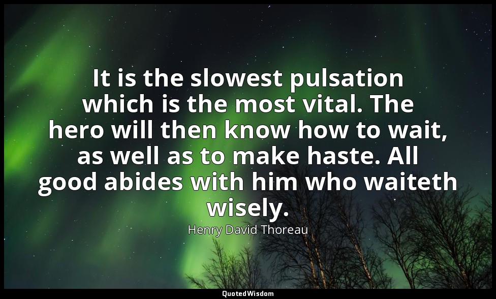 It is the slowest pulsation which is the most vital. The hero will then know how — Henry David Thoreau