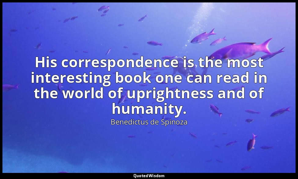 His correspondence is the most interesting book one can read in the world of upr — Benedictus de Spinoza